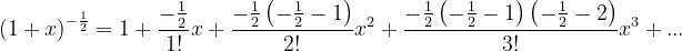 \dpi{120} \left ( 1+x \right )^{-\frac{1}{2}}=1+\frac{-\frac{1}{2}}{1!}x+\frac{-\frac{1}{2}\left ( -\frac{1}{2}-1 \right )}{2!}x^{2}+\frac{-\frac{1}{2}\left ( -\frac{1}{2}-1 \right )\left ( -\frac{1}{2}-2 \right )}{3!}x^{3}+...